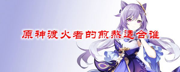 原神渡火者的煎熬适合谁