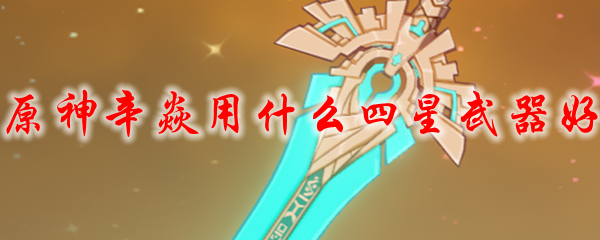 原神辛焱用什么四星武器好