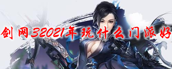 剑网32021年玩什么门派好