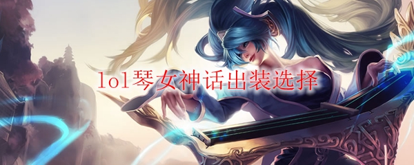 lol琴女神话出装选择