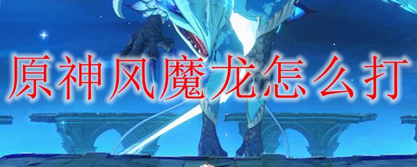 原神般风暴狂啸之龙怎么打