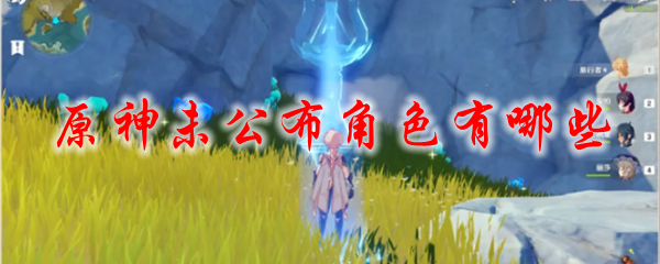 原神未公布角色有哪些