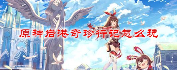 原神岩港奇珍行记怎么玩