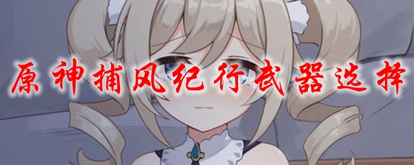 原神捕风纪行武器选择