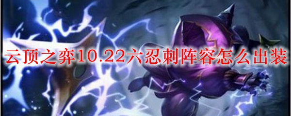 云顶之弈10.22六忍刺阵容怎么出装
