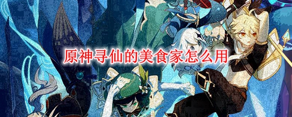 原神寻仙的美食家怎么用