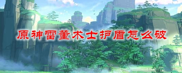 原神雷董术士护盾怎么破