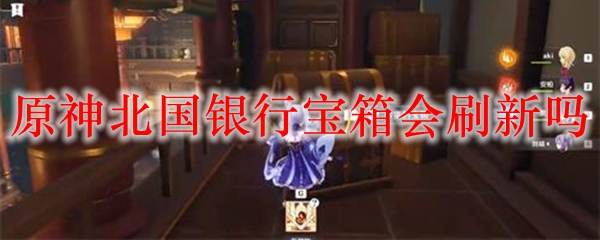 原神北国银行宝箱会刷新吗
