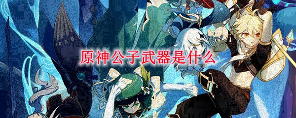 原神公子武器是什么