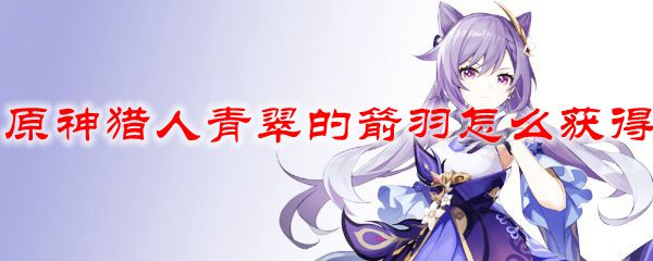 原神猎人青翠的箭羽怎么获得