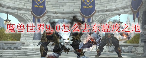 魔兽世界9.0怎么去东瘟疫之地