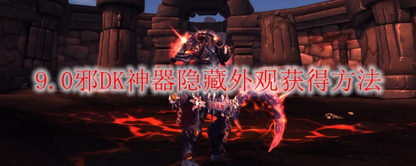 魔兽世界9.0邪DK神器隐藏外观怎么获得