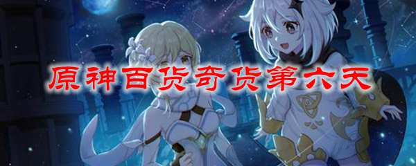 原神百货奇货第六天