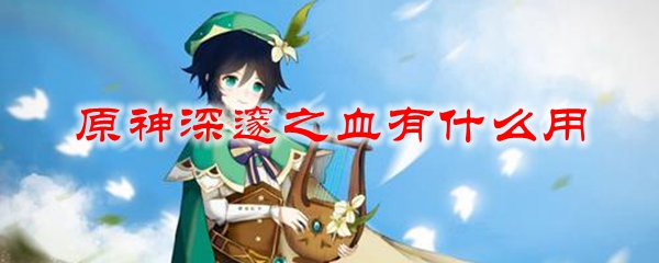 原神深邃之血有什么用