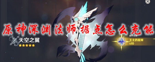 原神深渊法师据点怎么充能