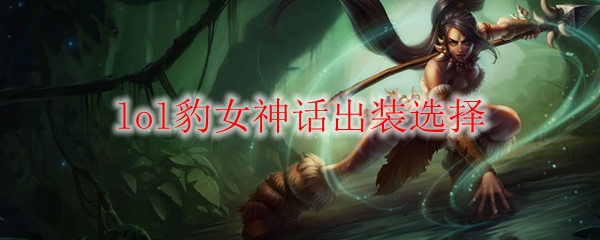 lol豹女神话出装选择