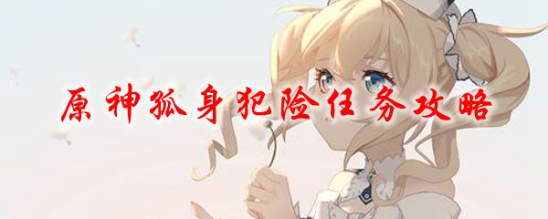 原神孤身犯险任务攻略