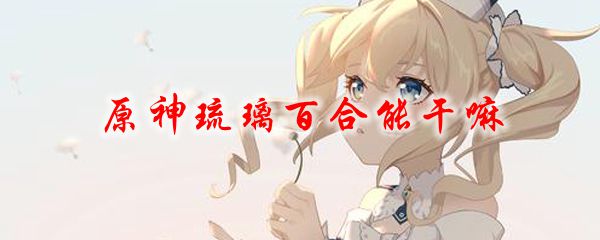 原神琉璃百合有啥用
