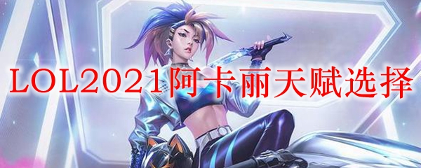 LOL2021阿卡丽天赋选择