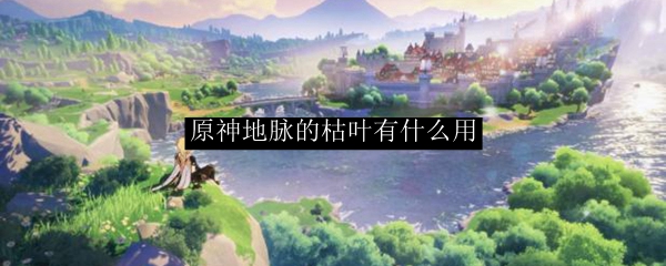 原神地脉的枯叶有什么用