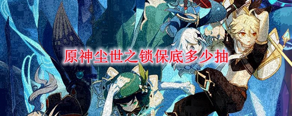 原神尘世之锁保底多少抽