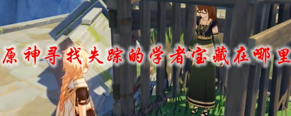 原神寻找失踪的学者宝藏在哪里