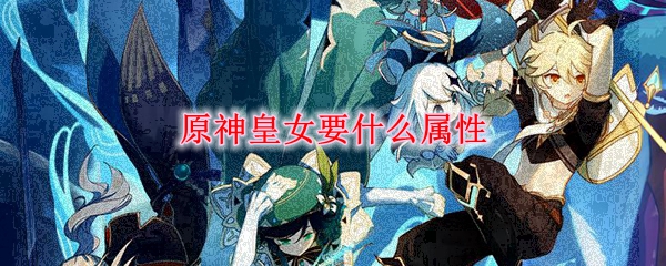 原神皇女要什么属性
