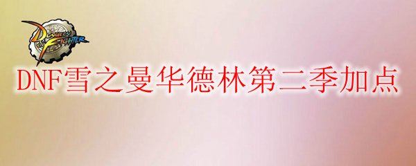 DNF雪之曼华德林第二季加点