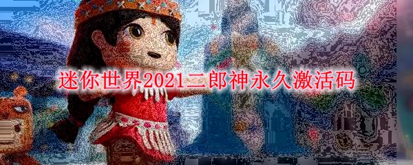 迷你世界2021二郎神永久激活码