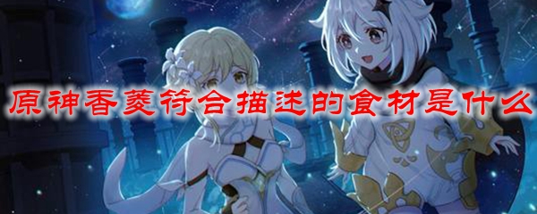 原神香菱符合描述的食材是什么