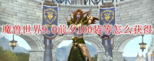 魔兽世界9.0前夕100装等怎么获得