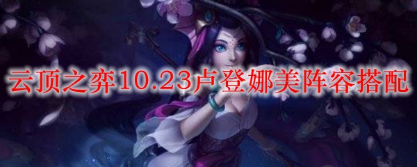 云顶之弈10.23卢登娜美阵容搭配