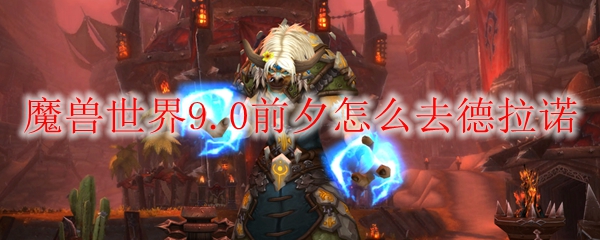 魔兽世界9.0前夕怎么去德拉诺