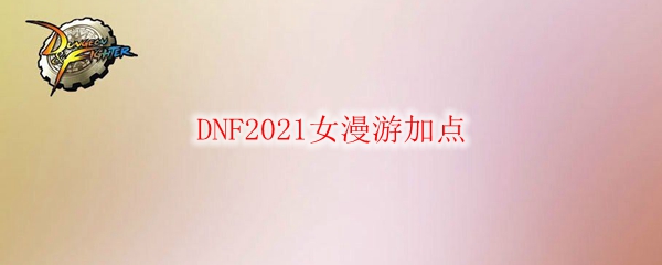 DNF2021女漫游加点