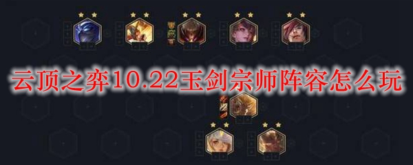 云顶之弈10.22玉剑宗师阵容怎么玩