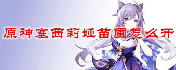 原神塞西莉娅苗圃怎么开