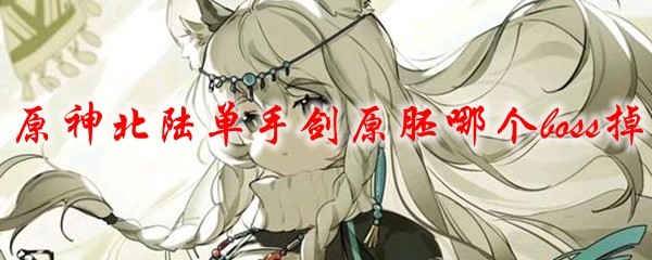 原神北陆单手剑原胚哪个boss掉