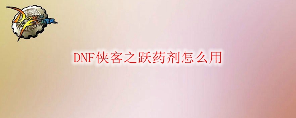 DNF侠客之跃药剂怎么用