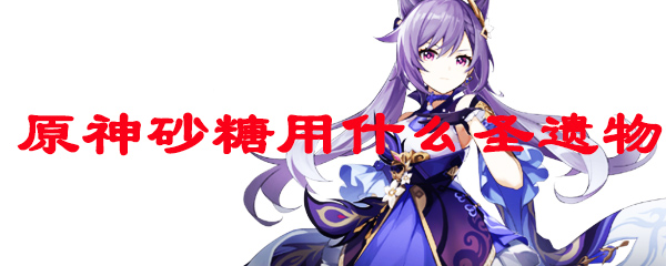 原神砂糖用什么圣遗物