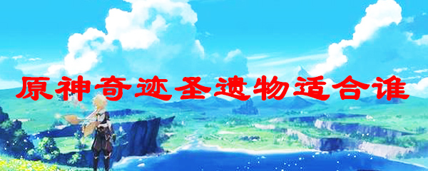 原神奇迹圣遗物适合谁