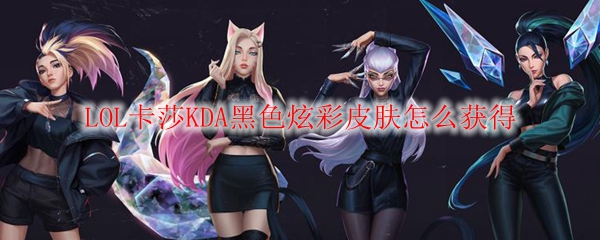LOL卡莎KDA黑色炫彩皮肤怎么获得