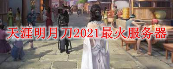 天涯明月刀2021最火服务器