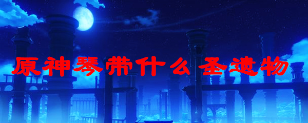 原神琴带什么圣遗物