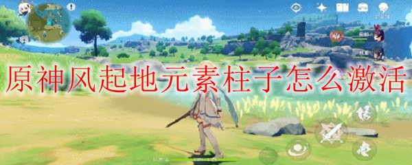 原神风起地元素柱子怎么激活