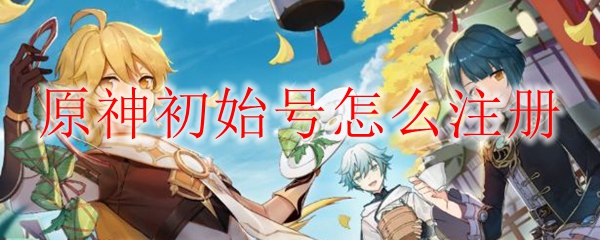 原神初始账号怎么注册