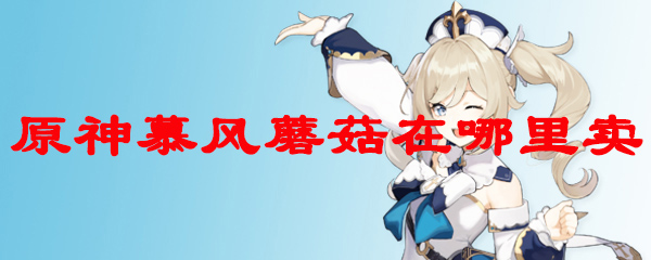 原神慕风蘑菇在哪里卖