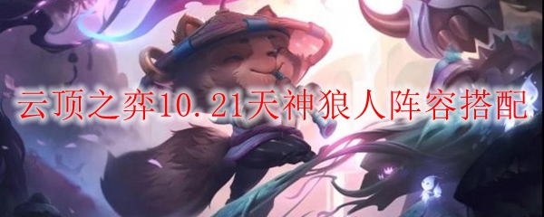 云顶之弈10.21天神狼人阵容搭配