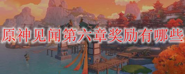 原神见闻第六章奖励有哪些