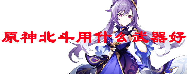 原神北斗用什么武器好