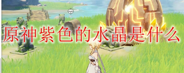 原神紫色的水晶是什么